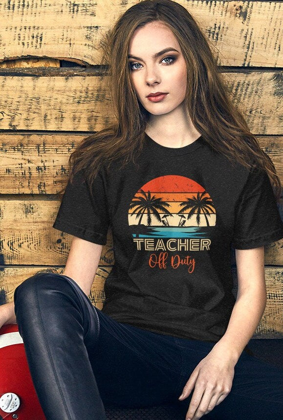Teacher off Duty Tshirt. Teacher Summer Shirt, Gift For Teacher, Last Day Of School, Teacher Vacation Tee, Summer Break Shirt